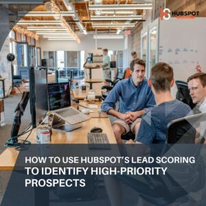 How to Use HubSpot’s Lead Scoring to Identify High-Priority Prospects