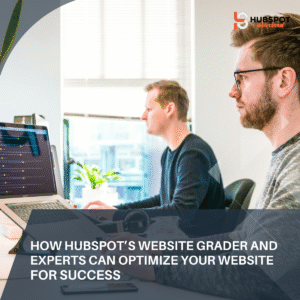 How HubSpot’s Website Grader and Experts Can Optimize Your Website for Success