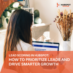 Lead Scoring in HubSpot: How to Prioritize Leads and Drive Smarter Growth
