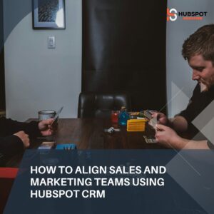 How to Align Sales and Marketing Teams Using HubSpot CRM