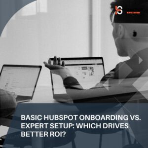 Basic HubSpot Onboarding vs. Expert Setup: Which Drives Better ROI?